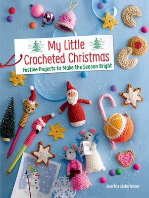 My Little Crocheted Christmas: Festive Projects to Make the Season Bright by Eisterlehner, Doerthe