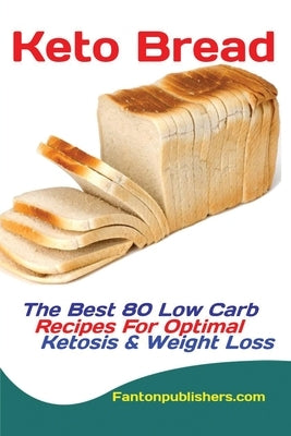 Keto Bread: The Best 80 Low Carb Recipes For Optimal Ketosis & Weight Loss by Fanton, Publishers