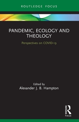 Pandemic, Ecology and Theology: Perspectives on COVID-19 by Hampton, Alexander