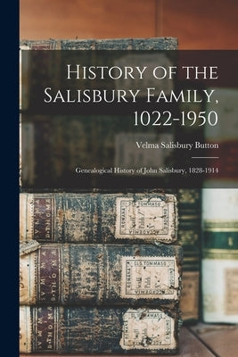 History of the Salisbury Family, 1022-1950; Genealogical History of John Salisbury, 1828-1914 by Button, Velma Salisbury 1899- Compiler