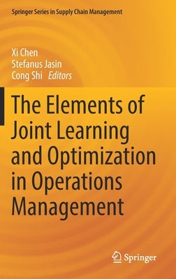 The Elements of Joint Learning and Optimization in Operations Management by Chen, XI