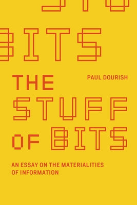 The Stuff of Bits: An Essay on the Materialities of Information by Dourish, Paul