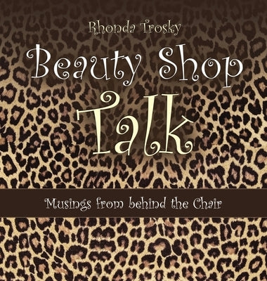 Beauty Shop Talk: Musings from Behind the Chair by Trosky, Rhonda