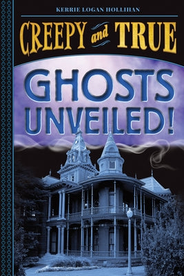 Ghosts Unveiled! (Creepy and True #2) by Logan Hollihan, Kerrie