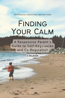 Finding Your Calm: A Responsive Parent's Guide to Self-Regulation and Co-Regulation by Milburn, J.
