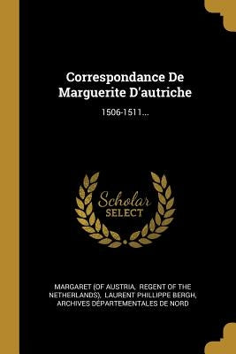 Correspondance De Marguerite D'autriche: 1506-1511... by Austria, Margaret (of
