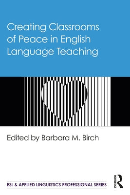 Creating Classrooms of Peace in English Language Teaching by Birch, Barbara M.