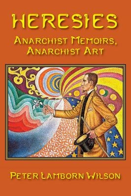 Heresies: Anarchist Memoirs, Anarchist Art by Wilson, Peter Lamborn