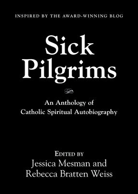 Sick Pilgrims: An anthology of Catholic Spiritual Autobiography by Mesman, Jessica