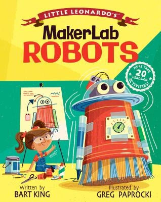 Little Leonardo's Makerlab: Robots by King, Bart