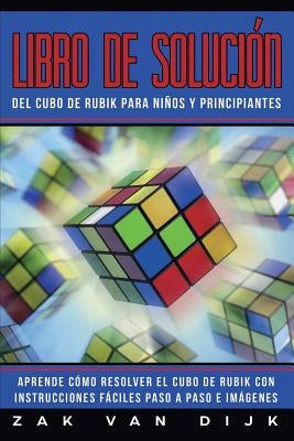 Libro de Solución Del Cubo de Rubik para Niños y Principiantes: Aprende Cómo Resolver el Cubo de Rubik con Instrucciones Fáciles Paso a Paso e Imágene by Van Dijk, Zak
