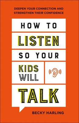 How to Listen So Your Kids Will Talk: Deepen Your Connection and Strengthen Their Confidence by Harling, Becky