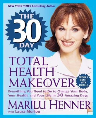 The 30 Day Total Health Makeover: Everything You Need to Do to Change Your Body, Your Health, and Your Life in 30 Amazing Days by Henner, Marilu