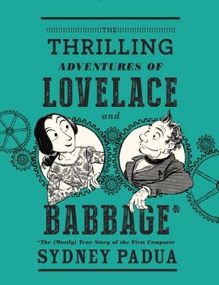 The Thrilling Adventures of Lovelace and Babbage: The (Mostly) True Story of the First Computer by Padua, Sydney