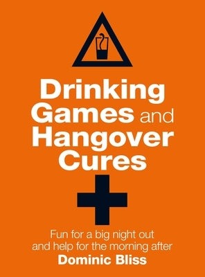 Drinking Games and Hangover Cures: Fun for a Big Night Out and Help for the Morning After by Bliss, Dominic