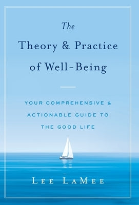 The Theory & Practice of Well-Being: Your Comprehensive & Actionable Guide to the Good Life by Lamee, Lee