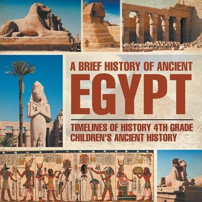 A Brief History of Ancient Egypt: Timelines of History 4th Grade Children's Ancient History by Baby Professor