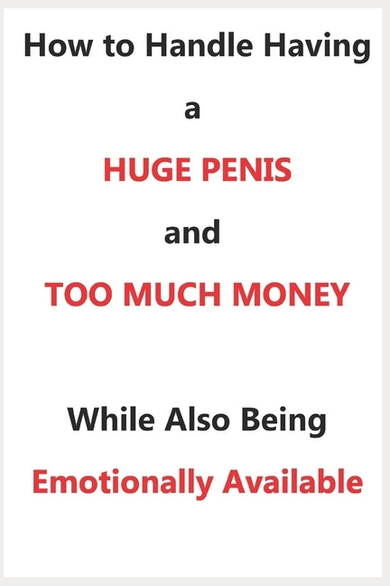 How To Handle Having a Huge Penis And Too Much Money While Also Being Emotionally Available by Swanson, Hillary