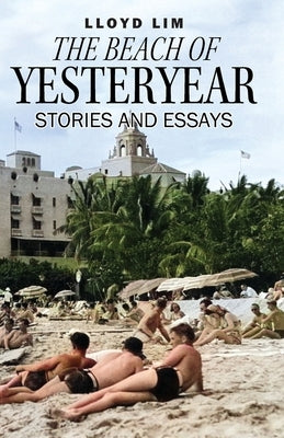 The Beach of Yesteryear: Stories and Essays by Lim, Lloyd