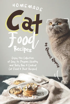 Homemade Cat Food Recipes: Enjoy this Collection of Easy-to-Prepare Healthy and Tasty Raw Cooked Cat Food Treat Recipes! by Rayner, Rachael