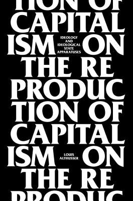 On the Reproduction of Capitalism: Ideology and Ideological State Apparatuses by Althusser, Louis