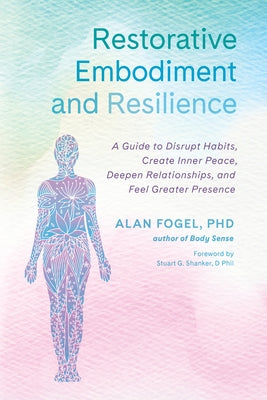 Restorative Embodiment and Resilience: A Guide to Disrupt Habits, Create Inner Peace, Deepen Relationships, and Feel Greater Presence by Fogel, Alan