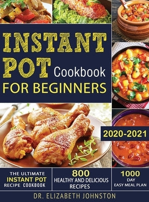 The Ultimate Instant Pot Recipe Cookbook with 800 Healthy and Delicious Recipes - 1000 Day Easy Meal Plan by Johnston, Elizabeth