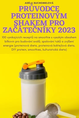 Pr&#366;vodce Proteinovým Shakem Pro Za&#268;áte&#268;níky 2023 by Ad&#233;la Suchomelov&#225;