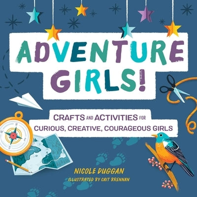 Adventure Girls!: Crafts and Activities for Curious, Creative, Courageous Girls by Duggan, Nicole