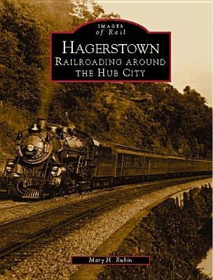 Hagerstown: Railroading Around the Hub City by Rubin, Mary H.