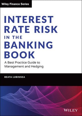 Interest Rate Risk in the Banking Book: A Best Practice Guide to Management and Hedging by Lubinska, Beata