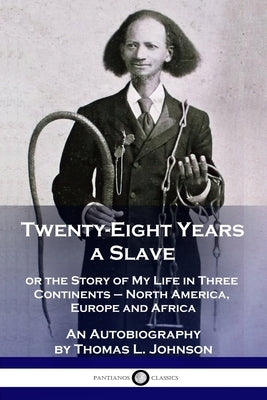 Twenty-Eight Years a Slave: or the Story of My Life in Three Continents - North America, Europe and Africa - An Autobiography by Johnson, Thomas L.