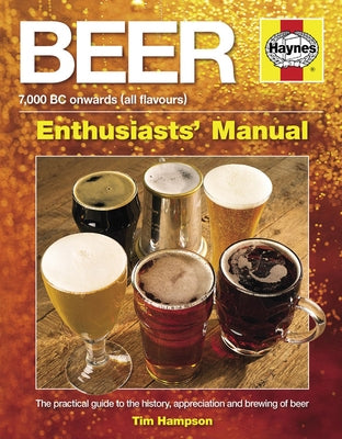 Beer Manual: The Practical Guide to the History, Appreciation and Brewing of Beer - 7,000 BC Onwards (All Flavours) by Hampson, Tim