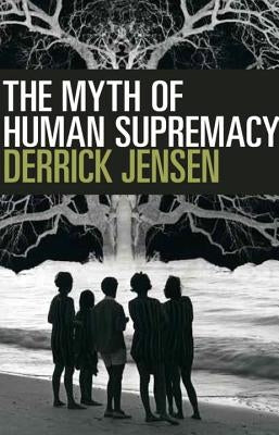 The Myth of Human Supremacy by Jensen, Derrick