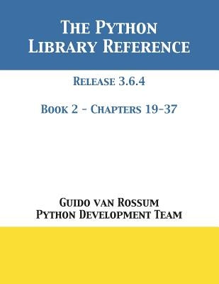 The Python Library Reference: Release 3.6.4 - Book 2 of 2 by Van Rossum, Guido