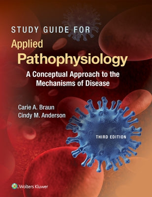 Study Guide for Applied Pathophysiology: A Conceptual Approach to the Mechanisms of Disease by Braun, Carie A.