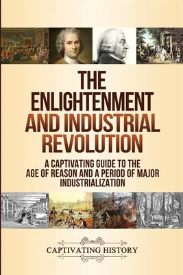 The Enlightenment and Industrial Revolution: A Captivating Guide to the Age of Reason and a Period of Major Industrialization by History, Captivating