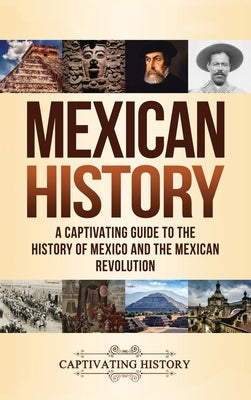 Mexican History: A Captivating Guide to the History of Mexico and the Mexican Revolution by History, Captivating