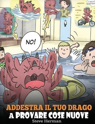 Addestra il tuo drago a provare cose nuove: (Get Your Dragon To Try New Things) Una simpatica storia per bambini, per insegnare loro ad abbracciare il by Herman, Steve