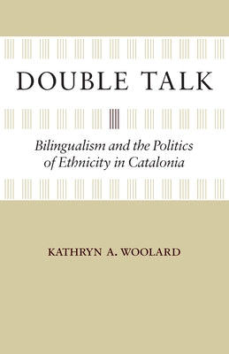 Double Talk: Bilingualism and the Politics of Ethnicity in Catalonia by Woolard, Kathryn A.