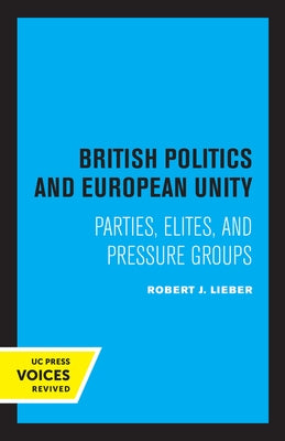 British Politics and European Unity: Parties, Elites, and Pressure Groups by Lieber, Robert J.