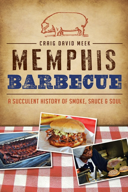 Memphis Barbecue: A Succulent History of Smoke, Sauce & Soul by Meek, Craig David