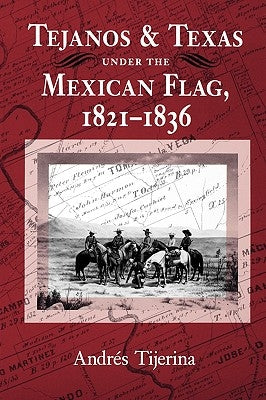 Tejanos and Texas Under the Mexican Flag, 1821-1836 by Tijerina, Andres