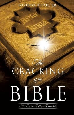 The Cracking of the Bible: The Divine Pattern Revealed by Kidd, George, Jr.