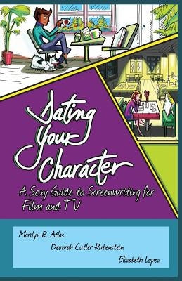 Dating Your Character: A Sexy Guide to Screenwriting for Film and TV by Atlas, Marilyn R.