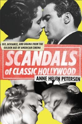 Scandals of Classic Hollywood: Sex, Deviance, and Drama from the Golden Age of American Cinema by Petersen, Anne Helen