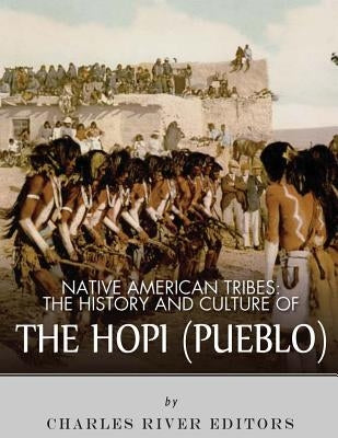 Native American Tribes: The History and Culture of the Hopi (Pueblo) by Charles River Editors