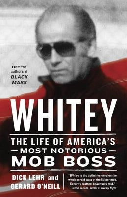 Whitey: The Life of America's Most Notorious Mob Boss by Lehr, Dick