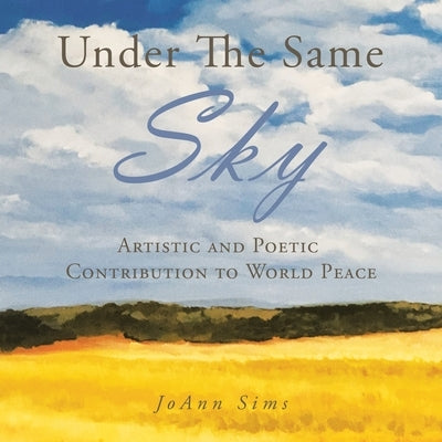 Under the Same Sky: Artistic and Poetic Contribution to World Peace by Sims, Joann