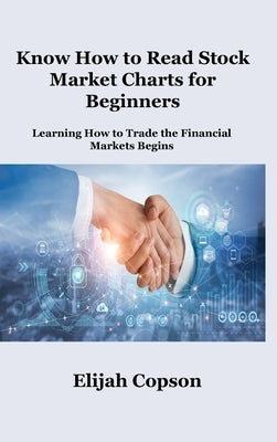 Know How to Read Stock Market Charts for Beginners: Learning How to Trade the Financial Markets Begins by Copson, Elijah